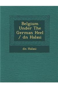 Belgium Under the German Heel / D N Halasi