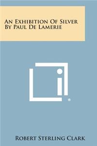 An Exhibition of Silver by Paul de Lamerie