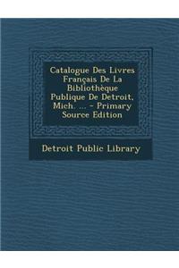 Catalogue Des Livres Francais de La Bibliotheque Publique de Detroit, Mich. ...