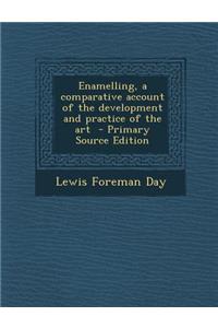 Enamelling, a Comparative Account of the Development and Practice of the Art