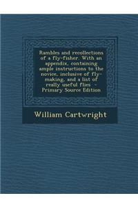 Rambles and Recollections of a Fly-Fisher. with an Appendix, Containing Ample Instructions to the Novice, Inclusive of Fly-Making, and a List of Really Useful Flies