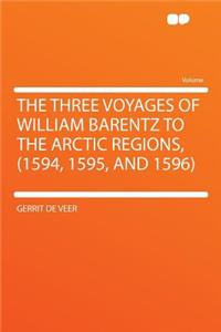 The Three Voyages of William Barentz to the Arctic Regions, (1594, 1595, and 1596)