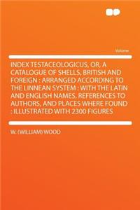 Index Testaceologicus, Or, a Catalogue of Shells, British and Foreign