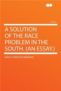 A Solution of the Race Problem in the South. (an Essay.)