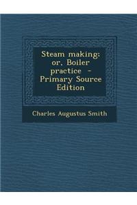 Steam Making; Or, Boiler Practice
