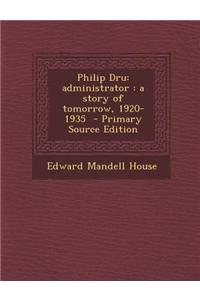 Philip Dru: Administrator: A Story of Tomorrow, 1920-1935 - Primary Source Edition