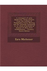 A Retrospect of Early Quakerism, Being Extracts from the Records of Philadelphia Yearly Meeting and the Meetings Composing It, to Which Is Prefixed