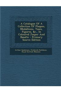 A Catalogue of a Collection of Plaques, Medallions, Vases, Figures, &C., in Coloured Jasper and Basalte