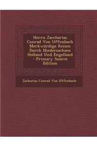 Herrn Zaccharias Conrad Von Uffenbach Merkwurdige Reisen Durch Niedersachsen Holland Und Engelland - Primary Source Edition