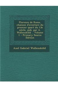 Florence de Rome, Chanson D'Aventure Du Premier Quart Du 13e Siecle, Pub. Par A. Wallenskold .. Volume 1 - Primary Source Edition