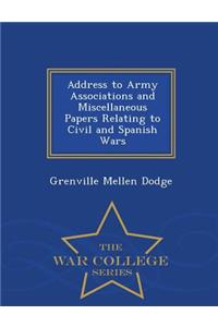 Address to Army Associations and Miscellaneous Papers Relating to Civil and Spanish Wars - War College Series