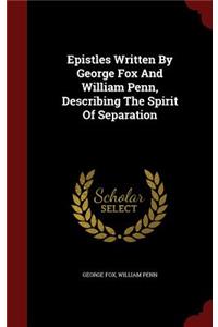 Epistles Written by George Fox and William Penn, Describing the Spirit of Separation