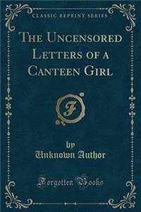 The Uncensored Letters of a Canteen Girl (Classic Reprint)