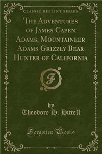 The Adventures of James Capen Adams, Mountaineer Adams Grizzly Bear Hunter of California (Classic Reprint)