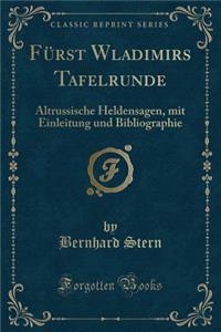 FÃ¼rst Wladimirs Tafelrunde: Altrussische Heldensagen, Mit Einleitung Und Bibliographie (Classic Reprint)