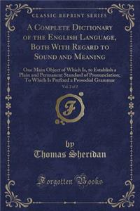 A Complete Dictionary of the English Language, Both with Regard to Sound and Meaning, Vol. 2 of 2: One Main Object of Which Is, to Establish a Plain and Permanent Standard of Pronunciation; To Which Is Prefixed a Prosodial Grammar (Classic Reprint)