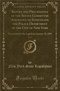 Report and Proceedings of the Senate Committee Appointed to Investigate the Police Department of the City of New York, Vol. 5
