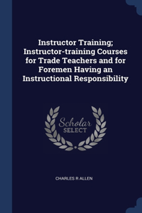 Instructor Training; Instructor-training Courses for Trade Teachers and for Foremen Having an Instructional Responsibility