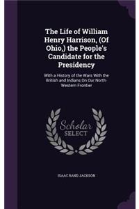 The Life of William Henry Harrison, (of Ohio, ) the People's Candidate for the Presidency