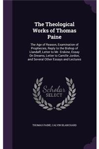 Theological Works of Thomas Paine: The Age of Reason, Examination of Prophecies, Reply to the Bishop of Llandaff, Letter to Mr. Erskine, Essay on Dreams, Letter to Camille Jordon, and