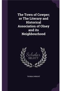 The Town of Cowper; Or the Literary and Historical Association of Olney and Its Neighbourhood