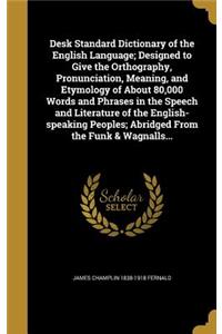 Desk Standard Dictionary of the English Language; Designed to Give the Orthography, Pronunciation, Meaning, and Etymology of About 80,000 Words and Phrases in the Speech and Literature of the English-speaking Peoples; Abridged From the Funk & Wagna