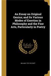 An Essay on Original Genius; and Its Various Modes of Exertion in Philosophy and the Fine Arts, Particularly in Poetry