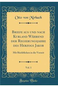 Briefe Aus Und Nach Kurland WÃ¤hrend Der Regierungsjahre Des Herzogs Jakob, Vol. 1: Mit RÃ¼ckblicken in Die Vorzeit (Classic Reprint)