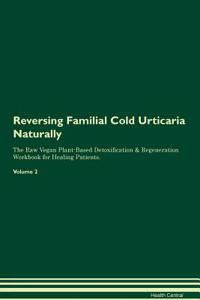 Reversing Familial Cold Urticaria Naturally the Raw Vegan Plant-Based Detoxification & Regeneration Workbook for Healing Patients. Volume 2