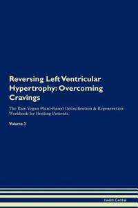 Reversing Left Ventricular Hypertrophy: Overcoming Cravings the Raw Vegan Plant-Based Detoxification & Regeneration Workbook for Healing Patients. Volume 3