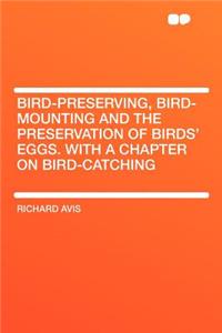 Bird-Preserving, Bird-Mounting and the Preservation of Birds' Eggs. with a Chapter on Bird-Catching