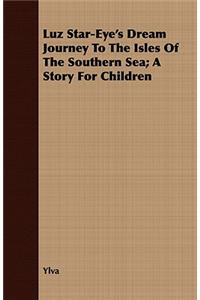 Luz Star-Eye's Dream Journey To The Isles Of The Southern Sea; A Story For Children