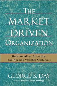 Market Driven Organization: Understanding, Attracting, and Keeping Valuable Customers