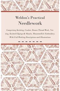 Weldon's Practical Needlework Comprising - Knitting, Crochet, Drawn Thread Work, Netting, Knitted Edgings & Shawls, Mountmellick Embroidery. With Full Working Descriptions and Illustrations
