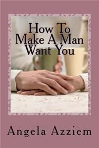 How To Make A Man Want You