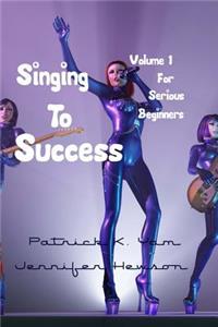 Singing to Success: For Serious Beginners