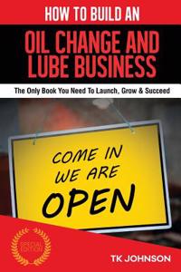 How to Build an Oil Change and Lube Business (Special Edition): The Only Book You Need to Launch, Grow & Succeed