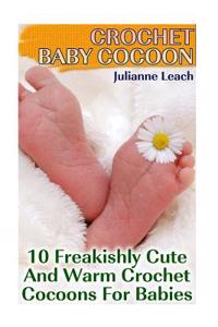 Crochet Baby Cocoon: 10 Freakishly Cute and Warm Crochet Cocoons for Babies: (Crochet Hook A, Crochet Accessories, Crochet Patterns, Croche