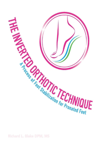 Inverted Orthotic Technique: A Process of Foot Stabilization for Pronated Feet Volume 1