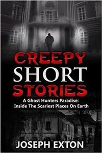 Creepy Short Stories: A Ghost Hunters Paradise: Inside the Scariest Places on Earth: Volume 1 (True Horror Stories, True Hauntings, Scary Short Stories, Scary Ghost Stories)
