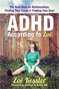 ADHD According to ZoÃ«: The Real Deal on Relationships, Finding Your Focus, and Finding Your Keys