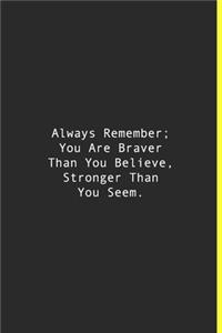 Always Remember; You Are Braver Than You Believe, Stronger Than You Seem.