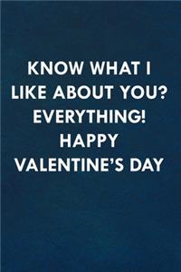 Know what I like about you? Everything! Happy Valentine's Day