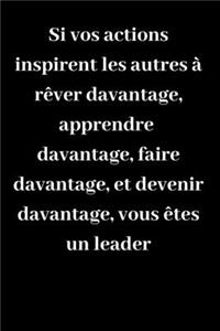 Si vos actions inspirent les autres à rêver davantage, apprendre davantage, faire davantage, et devenir davantage, vous êtes un leader