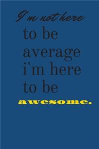 i'm not here to be average i'm here to be awesome