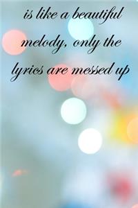 is like a beautiful melody, only the lyrics are messed up