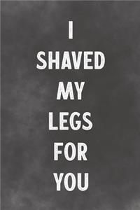 I Shaved My Legs For You