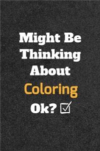 Might Be Thinking About Coloring ok? Funny /Lined Notebook/Journal Great Office School Writing Note Taking