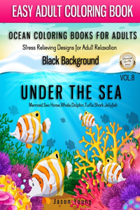 Ocean Coloring Books For Adults Stress Relieving Designs For Adult Relaxation Black Background Vol. 8: Easy Adult Coloring Book Under The Sea (Mermaid, Sea Horse, Whale, Dolphin, Turtle, Shark, Jellyfish) Coloring Book For Adult