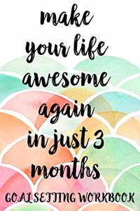 Make Your Life Awesome Again In Just 3 Months Goal Setting Workbook